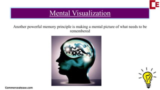 Mental Visualization
Another powerful memory principle is making a mental picture of what needs to be
remembered
Commerceatease.com
 