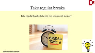 Take regular breaks
Take regular breaks between two sessions of memory
Commerceatease.com
 