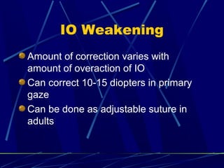 IO Weakening
Amount of correction varies with
amount of overaction of IO
Can correct 10-15 diopters in primary
gaze
Can be done as adjustable suture in
adults
 