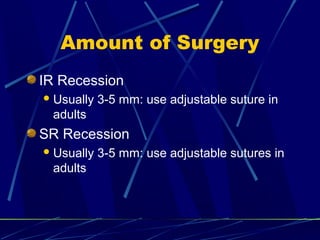 Amount of Surgery
IR Recession
Usually 3-5 mm: use adjustable suture in
adults
SR Recession
Usually 3-5 mm: use adjustable sutures in
adults
 