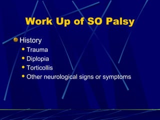 Work Up of SO Palsy
History
Trauma
Diplopia
Torticollis
Other neurological signs or symptoms
 