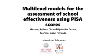 Multilevel models for the
assessment of school
effectiveness using PISA
scores
Gamazo, Adriana; Olmos-Migueláñez, Susana;
Martínez-Abad, Fernando
University of Salamanca
 