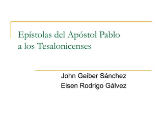 Epístolas del Apóstol Pablo
a los Tesalonicenses
John Geiber Sánchez
Eisen Rodrigo Gálvez
 