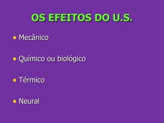OS EFEITOS DO U.S. Mecânico Químico ou biológico Térmico Neural 