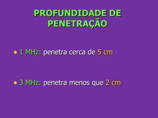 PROFUNDIDADE DE PENETRAÇÃO 1 MHz:  penetra cerca de  5 cm 3 MHz:  penetra menos que  2 cm 