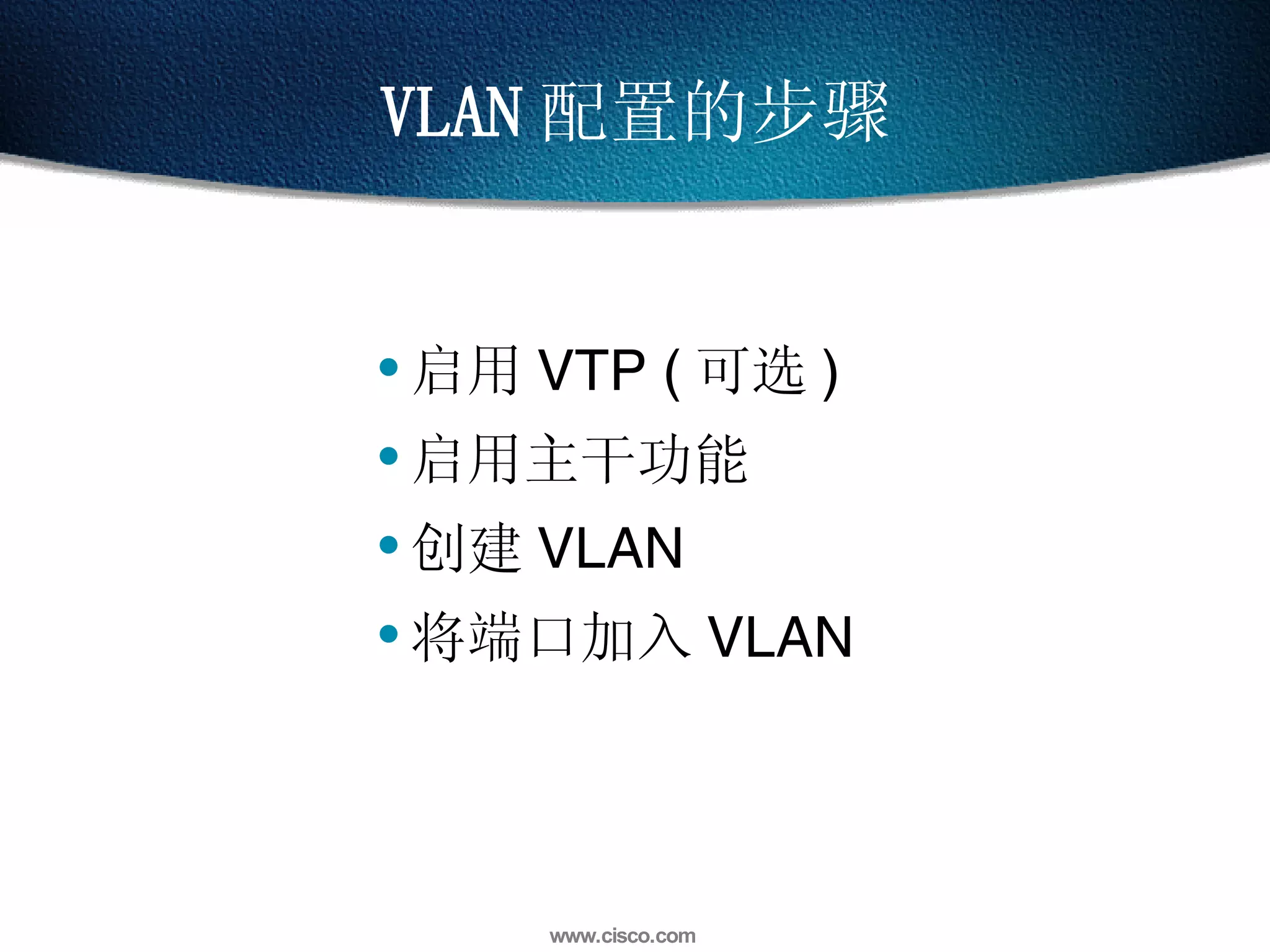 VLAN 配置的步骤 启用 VTP ( 可选 ) 启用主干功能 创建 VLAN 将端口加入 VLAN 