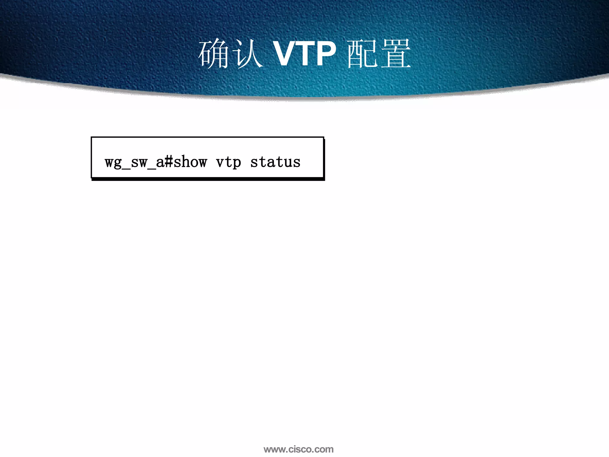 确认 VTP 配置 wg_sw_a#show vtp status 