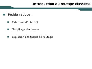 Introduction au routage classless
 Problématique :
 Extension d’Internet
 Gaspillage d’adresses
 Explosion des tables de routage
 