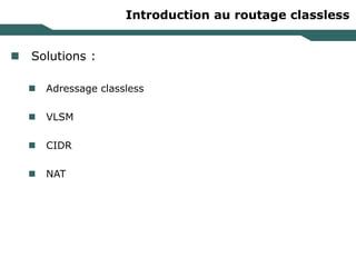Introduction au routage classless
 Solutions :
 Adressage classless
 VLSM
 CIDR
 NAT
 