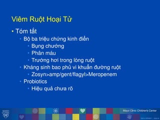 ©2014 MFMER | slide-24
ViêmăRu tăHo iăT
• Tóm tắt
• B ba triệu chứng kinh điển
• Bụng ch ớng
• Phân máu
• Tr ớng hơi trong lòng ru t
• Kháng sinh bao phủ vi khuẩn đ ờng ru t
• Zosyn>amp/gent/flagyl>Meropenem
• Probiotics
• Hiệu quả ch a rõ
 