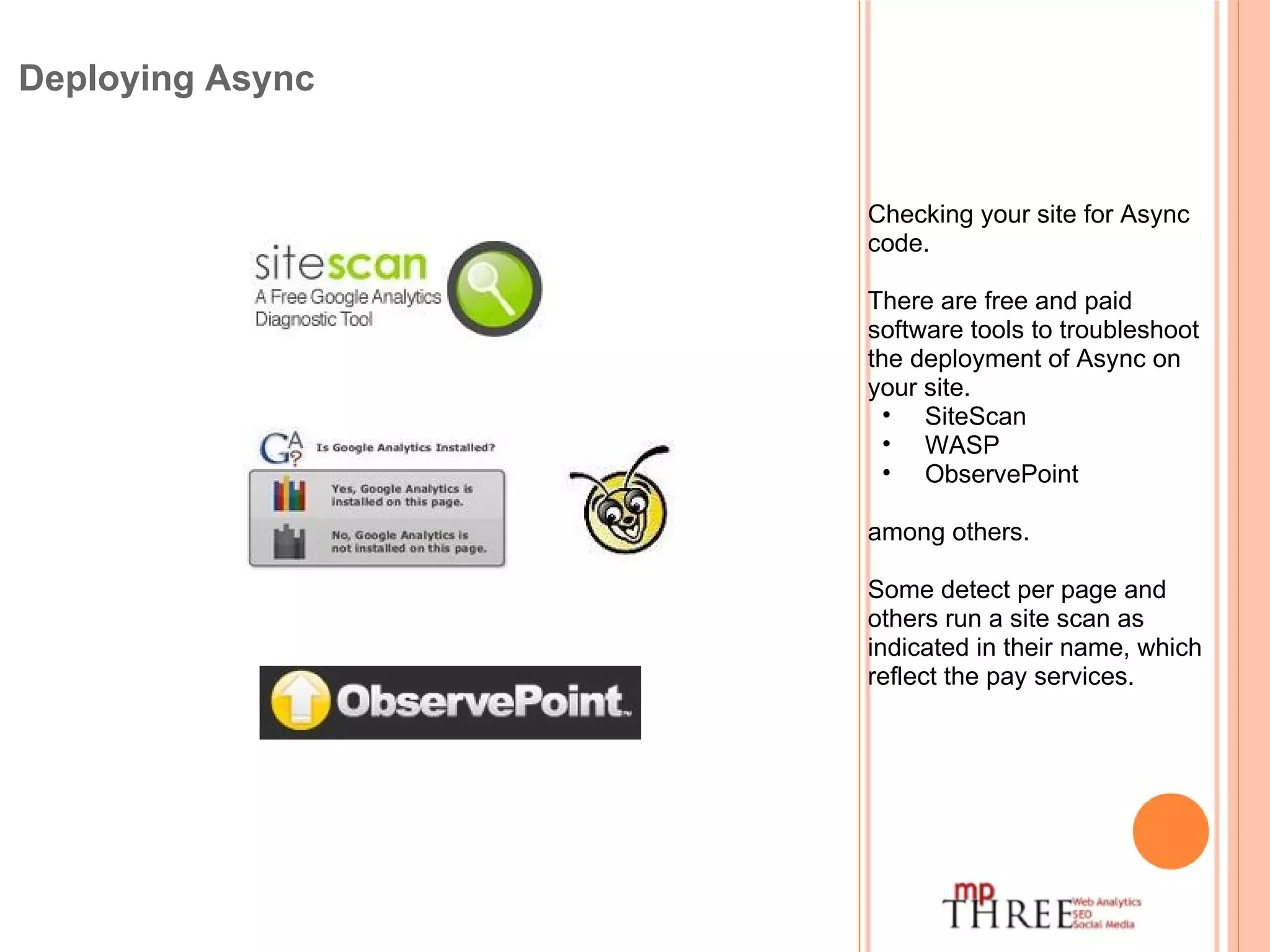 Deploying Async Checking your site for Async code. There are free and paid software tools to troubleshoot the deployment of Async on your site. SiteScan WASP  ObservePoint among others. Some detect per page and others run a site scan as indicated in their name, which reflect the pay services. 
