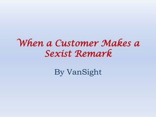 When a Customer Makes a Sexist Remark By VanSight 