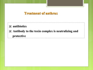 Treatment of anthraxTreatment of anthrax
※※ antibioticsantibiotics
※※ Antibody to the toxin complex is neutralizing andAntibody to the toxin complex is neutralizing and
protectiveprotective
 