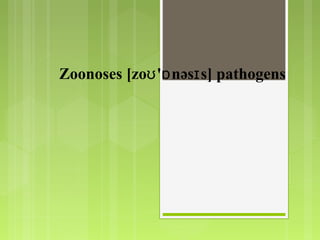 Zoonoses [zo ' nəs s] pathogensʊ ɒ ɪ
 
