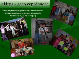 «Игра - дело серьёзное» Разнообразные игровые познавательные программы (краеведение, искусство, правовые и деловые игры) 