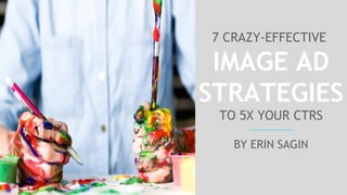 #pubcon
7 Crazy-Effective Strategies to Create Clickable Image Ads
7 CRAZY-EFFECTIVE
IMAGE AD
STRATEGIES
TO 5X YOUR CTRS
BY ERIN SAGIN
 
