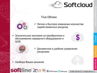 True Облако
 Легкое и быстрое изменение количества
задействованных ресурсов
 Значительная экономия на приобретении и
обслуживании серверного оборудования и
ЦОД
 Динамичное и удобное управление
ресурсами
 Свобода Ваших решений
 