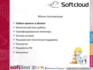 Облако: Кастомизация
 Любые проекты в облаке!
 Многолетний опыт работы
 Сертифицированные инженеры
 Лучшие условия
 Расширенная техническая поддержка
 Аутсорсинг
 Консалтинг
 Разработка ПО
 