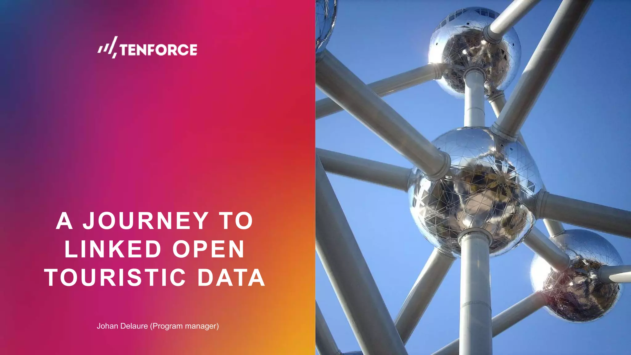 A JOURNEY TO
LINKED OPEN
TOURISTIC DATA
Johan Delaure (Program manager)
 