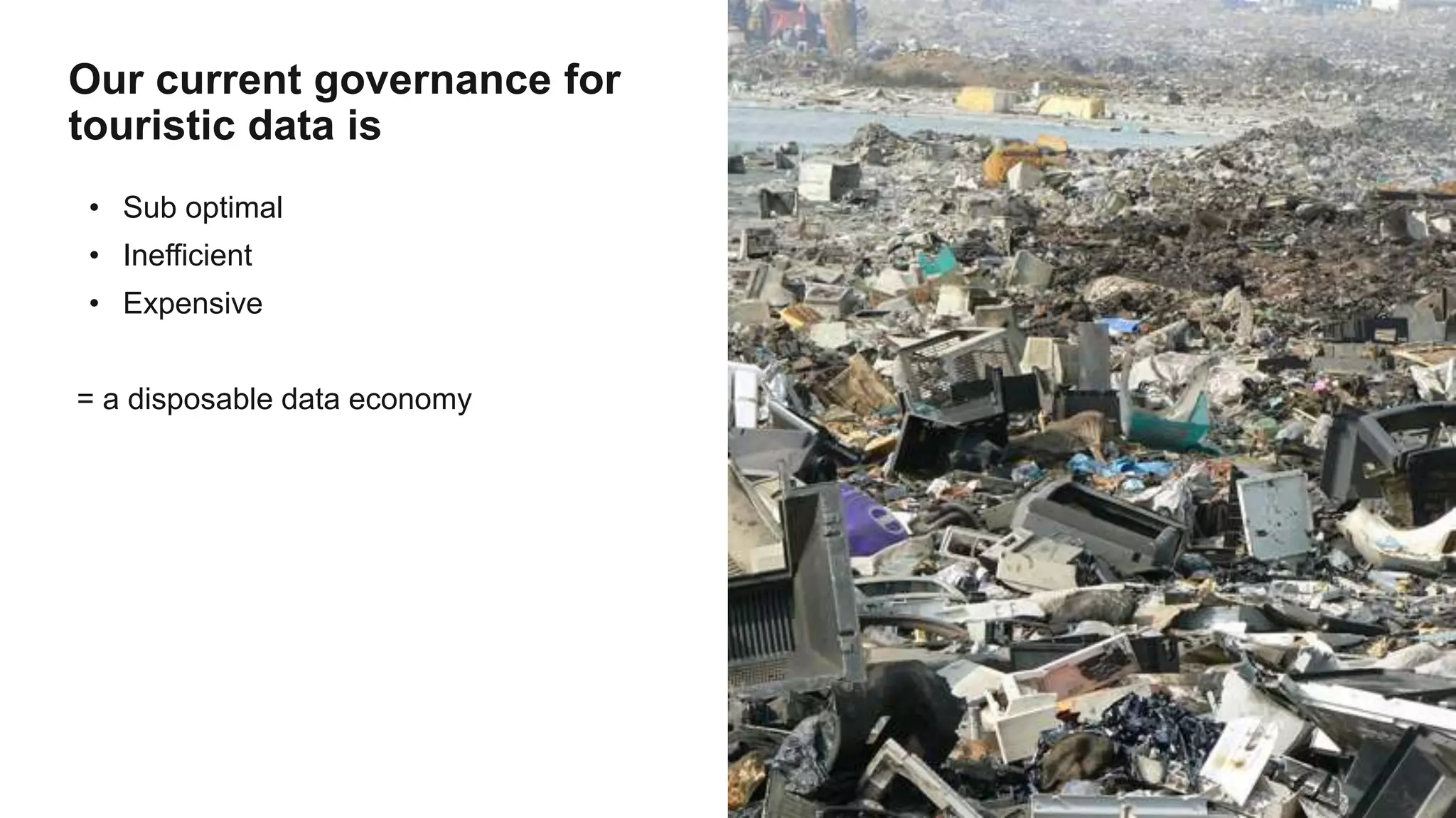 • Sub optimal
• Inefficient
• Expensive
= a disposable data economy
Our current governance for
touristic data is
 