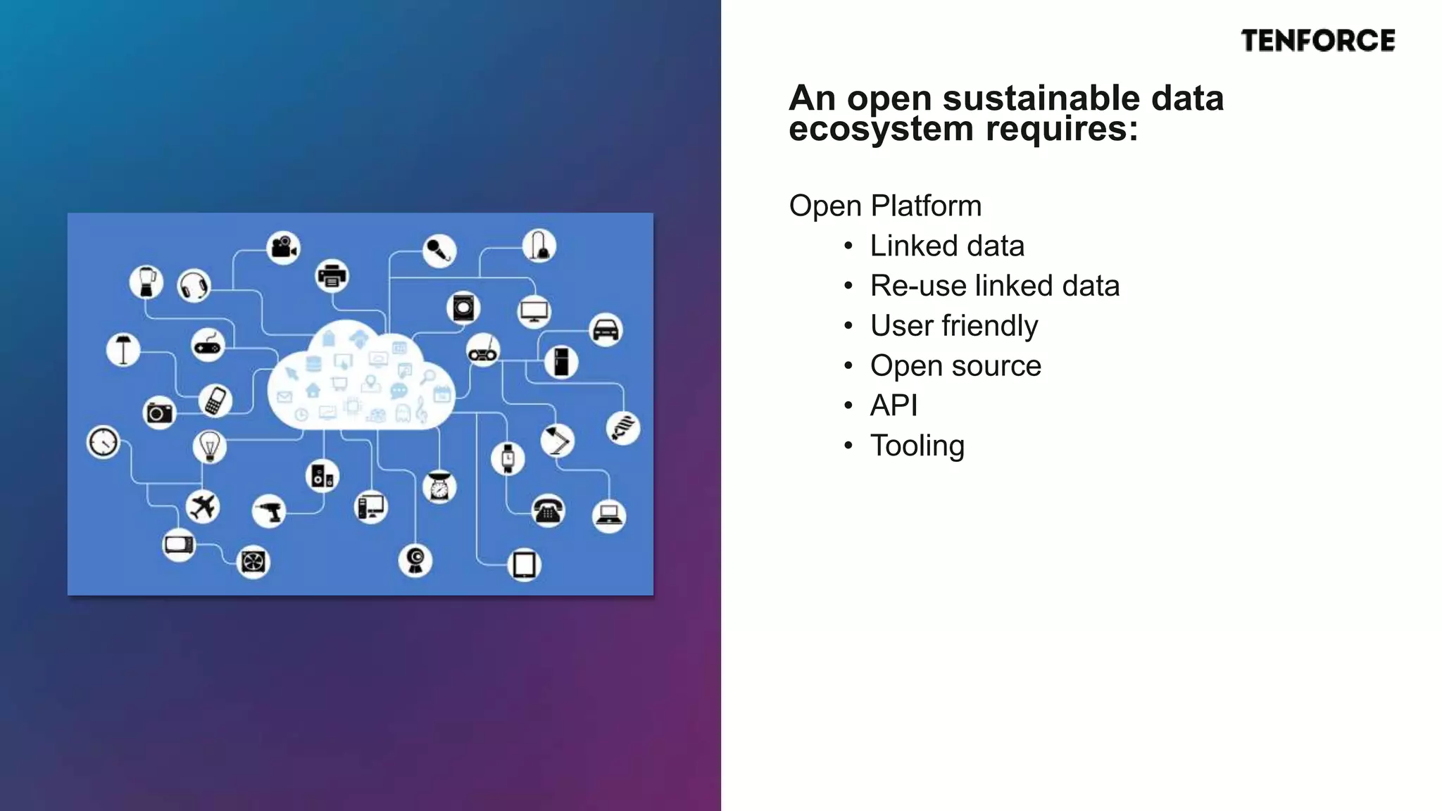 Open Platform
• Linked data
• Re-use linked data
• User friendly
• Open source
• API
• Tooling
An open sustainable data
ecosystem requires:
 
