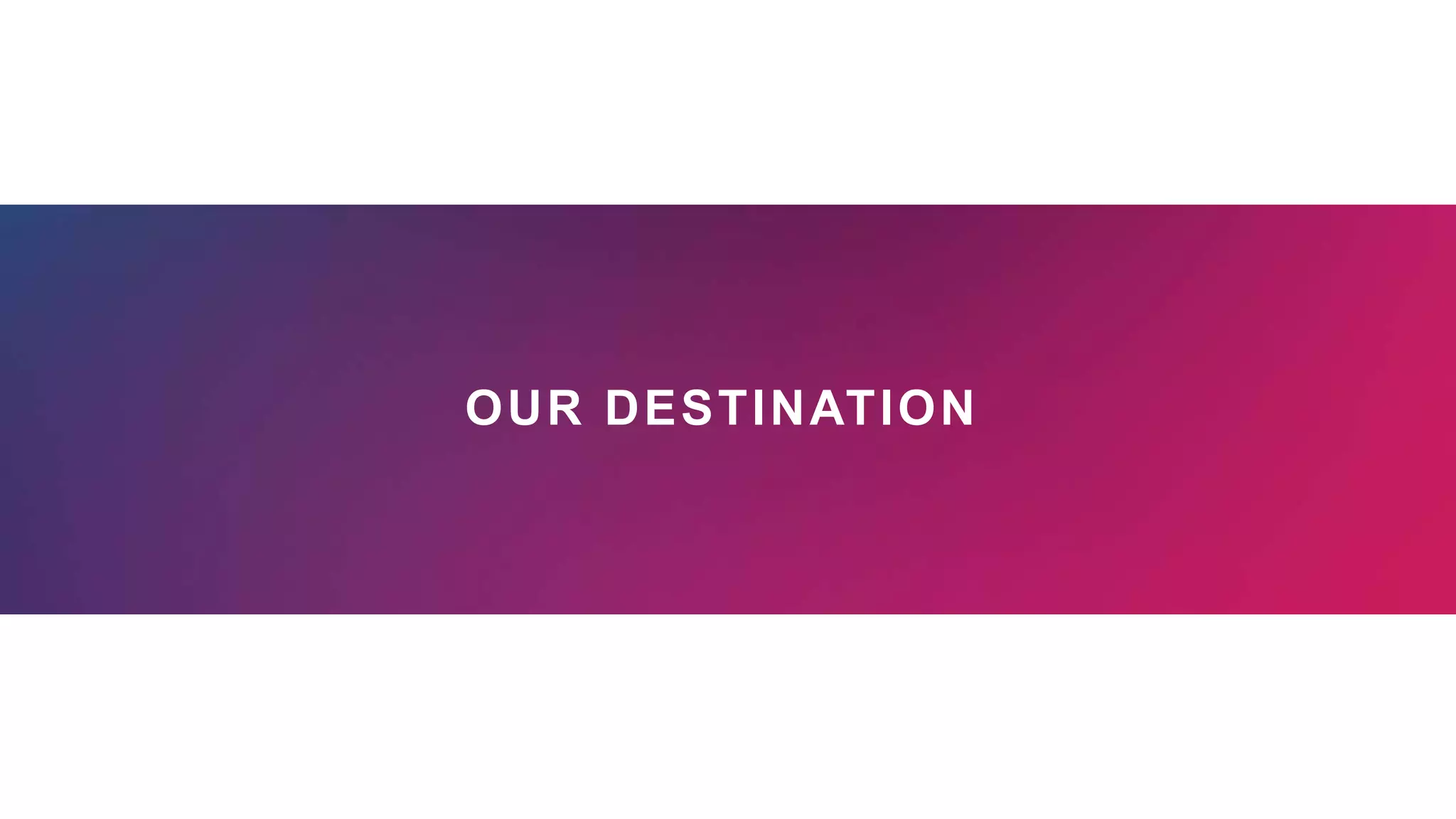 OUR DESTINATION
 