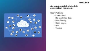 Open Platform
• Linked data
• Re-use linked data
• User friendly
• Open source
• API
• Tooling
An open sustainable data
ecosystem requires:
 