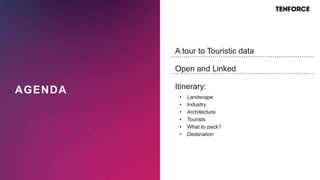 AGENDA
A tour to Touristic data
Open and Linked
Itinerary:
• Landscape
• Industry
• Architecture
• Tourists
• What to pack?
• Destination
 