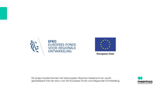 Dit project kadert binnen het relanceplan Vlaamse Veerkracht en wordt
gerealiseerd met de steun van het Europees Fonds voor Regionale Ontwikkeling.
 