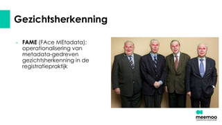 Gezichtsherkenning
• FAME (FAce MEtadata):
operationalisering van
metadata-gedreven
gezichtsherkenning in de
registratiepraktijk
 