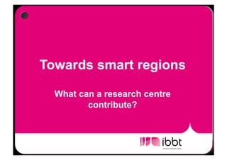 Towards smart regions

  What can a research centre
         contribute?
 