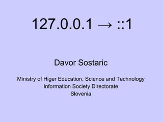 127.0.0.1  ->  ::1 Davor Sostaric Ministry of Higer Education, Science and Technology Information Society Directorate Slovenia 