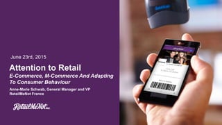 Attention to Retail
June 23rd, 2015
E-Commerce, M-Commerce And Adapting
To Consumer Behaviour
Anne-Marie Schwab, General Manager and VP
RetailMeNot France
 