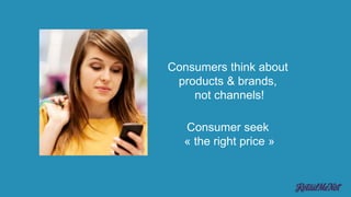 Consumers think about
products & brands,
not channels!
Consumer seek
« the right price »
 