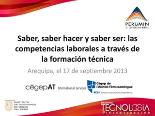 Saber, saber hacer y saber ser: las 
competencias laborales a través de 
la formación técnica 
Arequipa, el 17 de septiembre 2013 
 