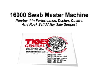16000 Swab Master Machine
Number 1 in Performance, Design, Quality,
And Rock Solid After Sale Support
 
