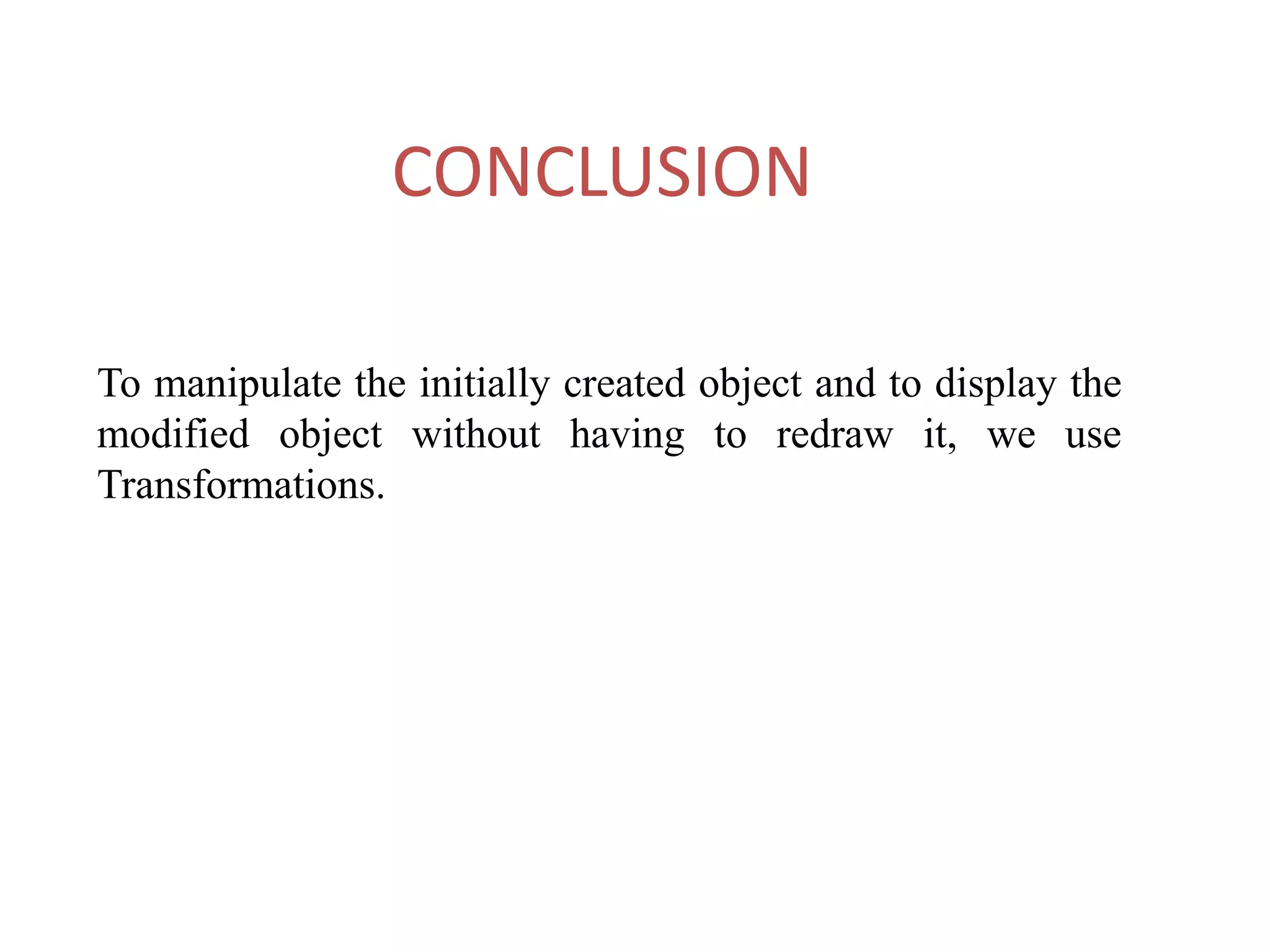 CONCLUSION
To manipulate the initially created object and to display the
modified object without having to redraw it, we use
Transformations.
 