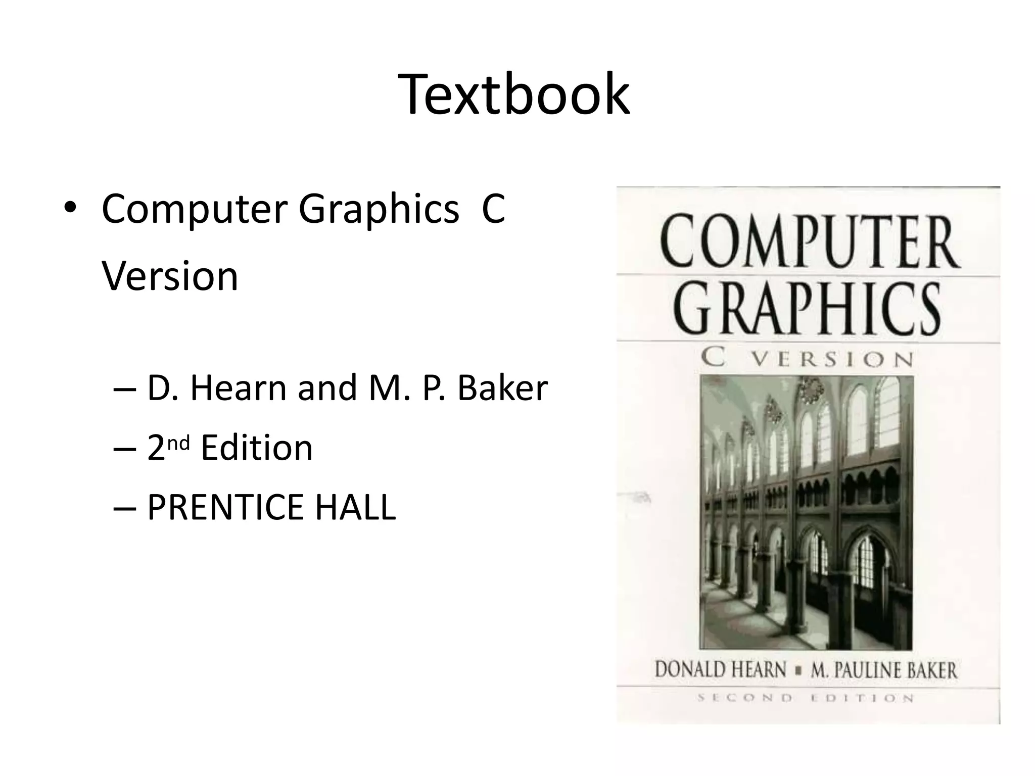Textbook
• Computer Graphics C
Version
– D. Hearn and M. P. Baker
– 2nd Edition
– PRENTICE HALL
 