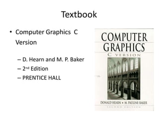 Textbook
• Computer Graphics C
Version
– D. Hearn and M. P. Baker
– 2nd Edition
– PRENTICE HALL
 