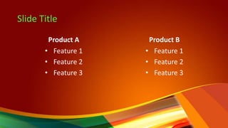Slide Title
Product A
• Feature 1
• Feature 2
• Feature 3
Product B
• Feature 1
• Feature 2
• Feature 3
 