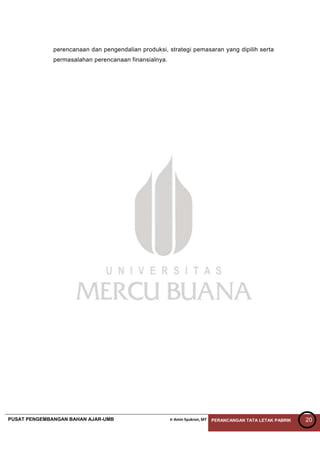 PUSAT PENGEMBANGAN BAHAN AJAR-UMB Ir Amin Syukron, MT PERANCANGAN TATA LETAK PABRIK 20
perencanaan dan pengendalian produksi, strategi pemasaran yang dipilih serta
permasalahan perencanaan finansialnya.
 