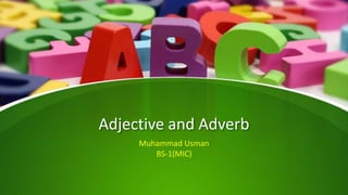 Adjective and Adverb
Muhammad Usman
BS-1(MIC)
 