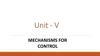 Unit - V
MECHANISMS FOR
CONTROL
 