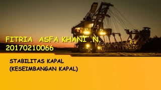 FITRIA ASFA KHANI .N.
20170210066
STABILITAS KAPAL
(KESEIMBANGAN KAPAL)
 