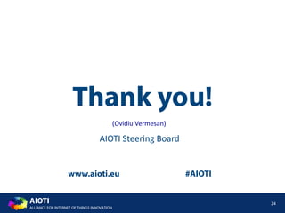 AIOTI
ALLIANCE FOR INTERNET OF THINGS INNOVATION
www.aioti.eu #AIOTI
Thank you!
24
AIOTI Steering Board
(Ovidiu Vermesan)
 