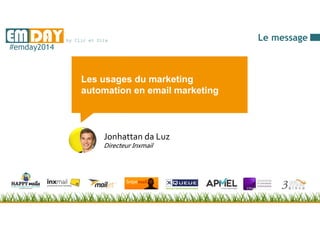 by Clic et SiteEMDAY#emday2014
Les usages du marketing
automation en email marketing
Jonhattan da Luz
Directeur Inxmail
Le message
 