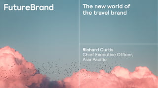 The new world of
the travel brand
Richard Curtis
Chief Executive Officer,
Asia Pacific
 