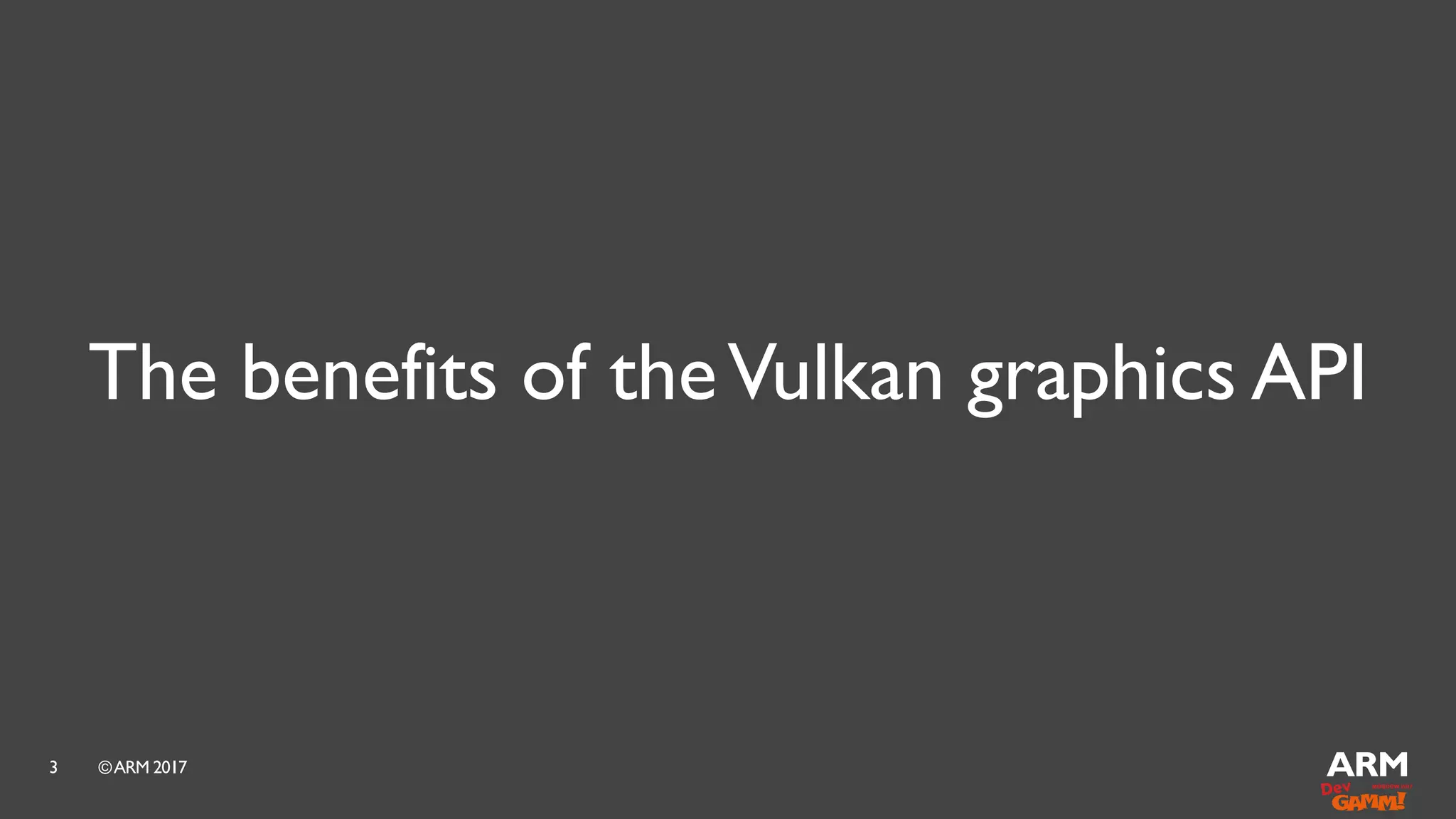©ARM 20173
The benefits of theVulkan graphics API
 