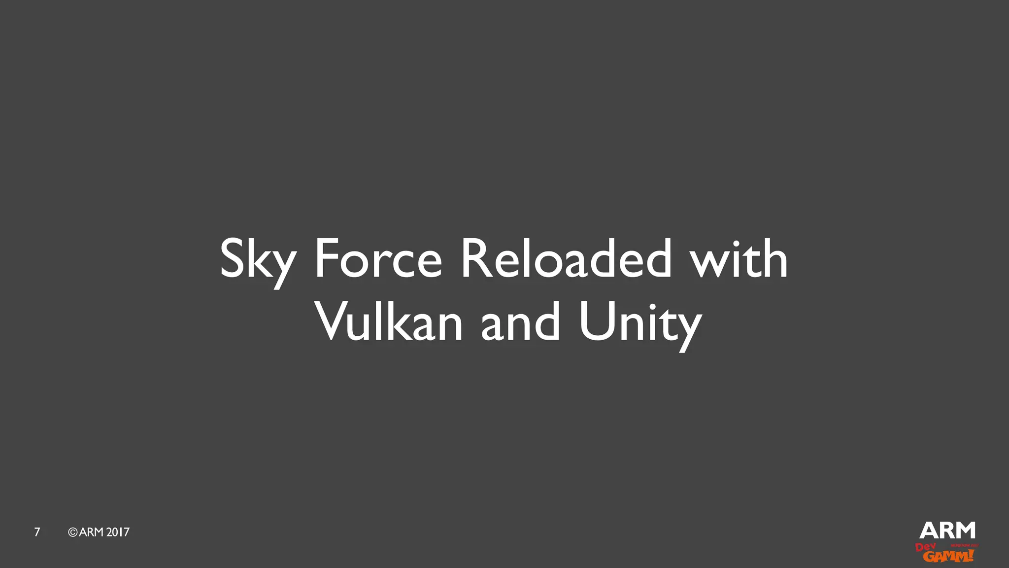 ©ARM 20177
Sky Force Reloaded with
Vulkan and Unity
 