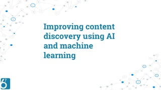 Improving content
discovery using AI
and machine
learning
 